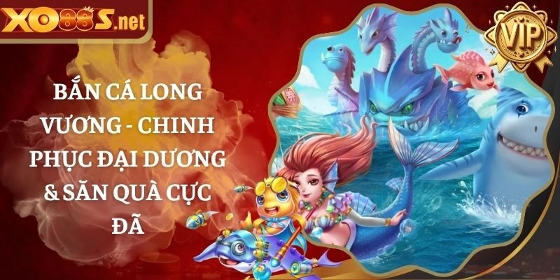 Bắn Cá Long Vương – Chinh Phục Đại Dương & Săn Quà Cực Đã
