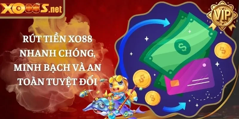 Rút Tiền XO88 Nhanh Chóng, Minh Bạch Và An Toàn Tuyệt Đối